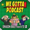 undefined We Gotta Podcast - Dragon Ball From A To Z