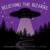 Podcast Believing the Bizarre: Paranormal Conspiracies & Myths