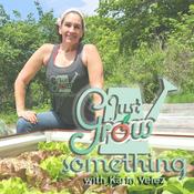 Podcast Just Grow Something | The "Why" Behind the "How" of Gardening