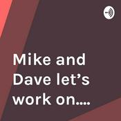 Podcast Mike and Dave let’s work on....