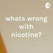 Podcast whats wrong with nicotine?